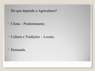  Do que depende a Agricultura?
 Clima – Predominante;
 Cultura e Tradições – Locais;
 Demanda.
3
 
