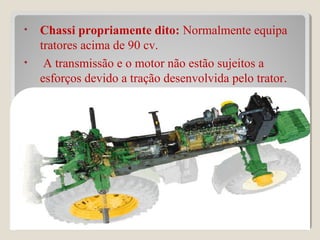 • Chassi propriamente dito: Normalmente equipa
tratores acima de 90 cv.
• A transmissão e o motor não estão sujeitos a
esforços devido a tração desenvolvida pelo trator.
44
 
