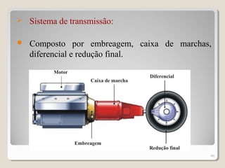  Sistema de transmissão:
 Composto por embreagem, caixa de marchas,
diferencial e redução final.
48
 