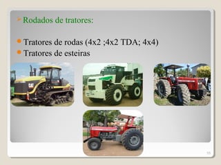 Rodados de tratores:
Tratores de rodas (4x2 ;4x2 TDA; 4x4)
Tratores de esteiras
55
 