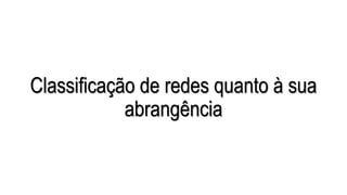 Classificação de redes quanto à sua
abrangência
 
