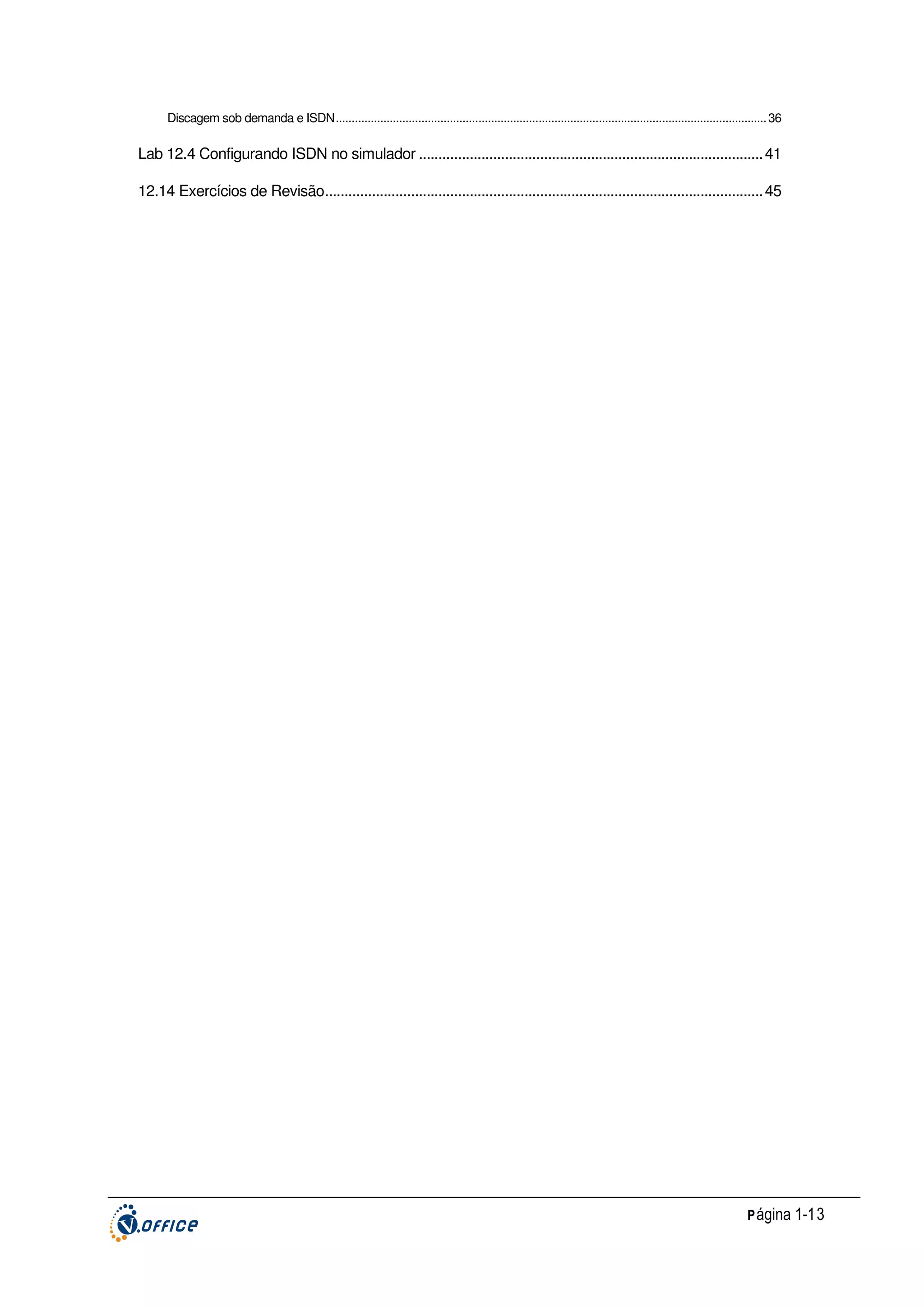 Discagem sob demanda e ISDN........................................................................................................................................ 36

Lab 12.4 Configurando ISDN no simulador ........................................................................................ 41
12.14 Exercícios de Revisão................................................................................................................ 45

P ágina 1-13

 