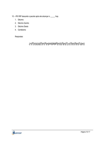 10 – IPX RIP descarta o pacote após ele alcançar o _____ hop.
1. Décimo
2. Décimo Quinto
3. Décimo Sexto
4. Centésimo
Respostas:

P ágina 10-17

 