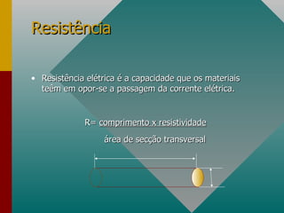 Resistência elétrica é a capacidade que os materiais teêm em opor-se a passagem da corrente elétrica. R=  comprimento x resistividade área de secção transversal Resistência 