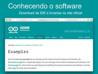 Conhecendo o software
Download da IDE e livrarias no site oficial
 