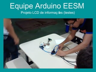 Equipe Arduino EESM
Projeto LCD de informaç ões (testes)
 