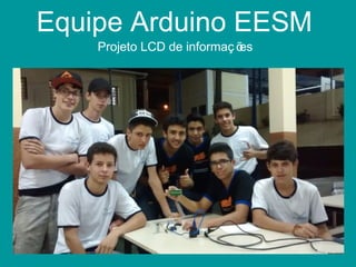 Equipe Arduino EESM
Projeto LCD de informaç ões
 