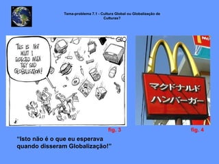 “ Isto não é o que eu esperava quando disseram Globalização!” Tema-problema 7.1 - Cultura Global ou Globalização de Culturas? fig. 3 fig. 4 