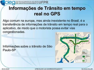 Informações de Trânsito em tempo real no GPS Algo comum na europa, mas ainda inexistente no Brasil, é a transferência de informações de trânsito em tempo real para o aplicativo, de modo que o motorista possa evitar vias congestionadas. Informações sobre o trânsito de São Paulo-SP 