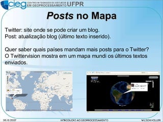 Posts  no Mapa Twitter: site onde se pode criar um blog. Post: atualização blog (último texto inserido). Quer saber quais países mandam mais posts para o Twitter? O Twittervision mostra em um mapa mundi os últimos textos enviados. 