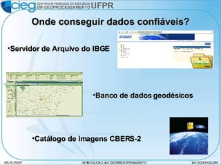 Onde conseguir dados confiáveis? Servidor de Arquivo do IBGE Banco de dados geodésicos Catálogo de imagens CBERS-2 