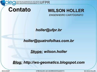 Contato WILSON HOLLER ENGENHEIRO CARTÓGRAFO [email_address] [email_address] Skype:  wilson.holler Blog:  http://ws-geomatics.blogspot.com 