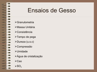 Ensaios de Gesso Granulometria Massa Unitária Consistência Tempo de pega Dureza (u.s.c) Compressão Umidade Água de cristalização Cao SO 3 
