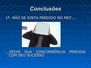 ConclusõesConclusões
1ª. NÃO SE SINTA PERDIDO NO MKT...1ª. NÃO SE SINTA PERDIDO NO MKT...
...DEIXE SUA CONCORRÊNCIA PERDIDA...DEIXE SUA CONCORRÊNCIA PERDIDA
COM SEU SUCESSO.COM SEU SUCESSO.
 