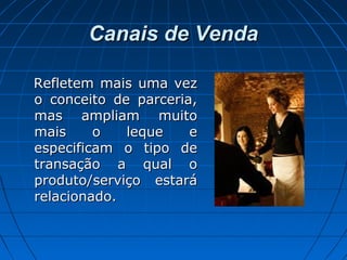 Canais de VendaCanais de Venda
Refletem mais uma vezRefletem mais uma vez
o conceito de parceria,o conceito de parceria,
mas ampliam muitomas ampliam muito
mais o leque emais o leque e
especificam o tipo deespecificam o tipo de
transação a qual otransação a qual o
produto/serviço estaráproduto/serviço estará
relacionado.relacionado.
 