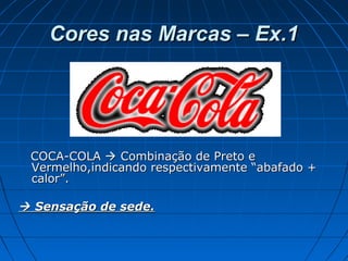 Cores nas Marcas – Ex.1Cores nas Marcas – Ex.1
COCA-COLACOCA-COLA  Combinação de Preto eCombinação de Preto e
Vermelho,indicando respectivamente “abafado +Vermelho,indicando respectivamente “abafado +
calor”.calor”.
 Sensação de sede.Sensação de sede.
 