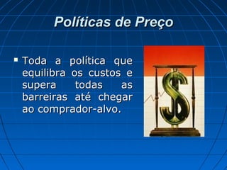 Políticas de PreçoPolíticas de Preço
 Toda a política queToda a política que
equilibra os custos eequilibra os custos e
supera todas assupera todas as
barreiras até chegarbarreiras até chegar
ao comprador-alvo.ao comprador-alvo.
 