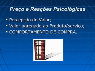 Preço e Reações PsicológicasPreço e Reações Psicológicas
 Percepção de Valor;Percepção de Valor;
 Valor agregado ao Produto/serviço;Valor agregado ao Produto/serviço;
 COMPORTAMENTO DE COMPRA.COMPORTAMENTO DE COMPRA.
 