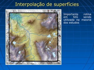 Interpolação de superfíciesInterpolação de superfícies
Importante rotina
em SIG sendo
utilizada na maioria
dos estudos
 