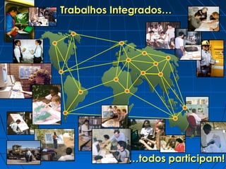 ……todos participam!todos participam!
Trabalhos Integrados…Trabalhos Integrados…
 