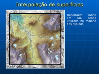 Interpolação de superfícies Importante rotina em SIG sendo utilizada na maioria dos estudos 