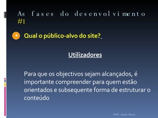 As fases do desenvolvimento  #1 Qual o público-alvo do site?   Utilizadores   Para que os objectivos sejam alcançados, é importante compreender para quem estão orientados e subsequente forma de estruturar o conteúdo  ISMT - Sandra Oliveira 