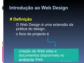 Introdução ao Web Design # Definição O Web Design é uma extensão da prática do design,  o foco do projecto é  criação de Web sites e documentos disponíveis no  ambiente  Web ISMT - Sandra Oliveira 