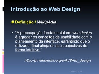 Introdução ao Web Design # Definição /  Wikipédia “ A preocupação fundamental em  web design  é agregar os conceitos de usabilidade com o planeamento da interface, garantindo que o utilizador final atinja os  seus objectivos de forma intuitiva. ” http://pt.wikipedia.org/wiki/Web_design   ISMT - Sandra Oliveira 
