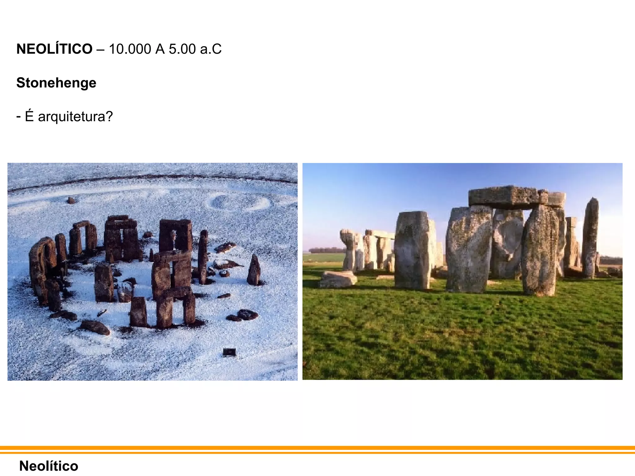 NEOLÍTICO  – 10.000 A 5.00 a.C Stonehenge É arquitetura? Neolítico 