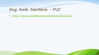 Eng. Amb. Sanitária - PUC
• http://www.youtube.com/watch?v=tubzs1jFlaA

 