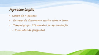 Apresentação
• Grupo de 4 pessoas
•

Entrega de documento escrito sobre o tema

•

Tempo/grupo: 20 minutos de apresentação

• + 5 minutos de perguntas

 