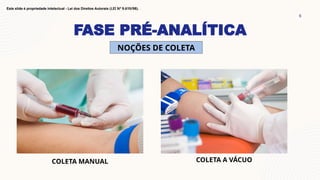 FASE PRÉ-ANALÍTICA
6
Este slide é propriedade intelectual - Lei dos Direitos Autorais (LEI Nº 9.610/98).
NOÇÕES DE COLETA
COLETA MANUAL COLETA A VÁCUO
 