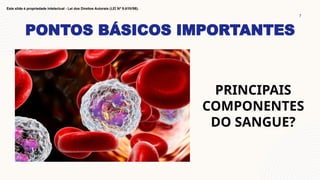 PONTOS BÁSICOS IMPORTANTES
7
Este slide é propriedade intelectual - Lei dos Direitos Autorais (LEI Nº 9.610/98).
PRINCIPAIS
COMPONENTES
DO SANGUE?
 