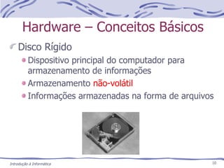 Hardware – Conceitos Básicos Disco Rígido Dispositivo principal do computador para armazenamento de informações Armazenamento  não-volátil Informações armazenadas na forma de arquivos 