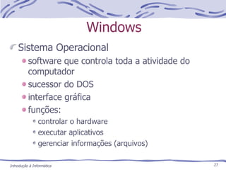 Windows Sistema Operacional software que controla toda a atividade do computador sucessor do DOS interface gráfica funções: controlar o hardware executar aplicativos gerenciar informações (arquivos) 