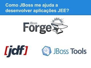 Como JBoss me ajuda a
desenvolver aplicações JEE?

 