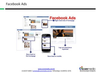www.scoremedia.com.br
(11)4237-6404 / contato@scoremedia.com.br / WhatsApp: (11)94551-3276
Facebook Ads
 