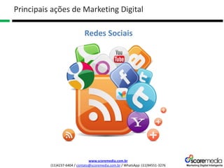 www.scoremedia.com.br
(11)4237-6404 / contato@scoremedia.com.br / WhatsApp: (11)94551-3276
Redes Sociais
Principais ações de Marketing Digital
 