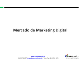 www.scoremedia.com.br
(11)4237-6404 / contato@scoremedia.com.br / WhatsApp: (11)94551-3276
Mercado de Marketing Digital
 