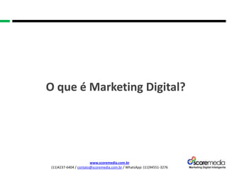 www.scoremedia.com.br
(11)4237-6404 / contato@scoremedia.com.br / WhatsApp: (11)94551-3276
O que é Marketing Digital?
 