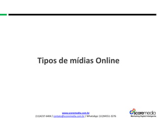 www.scoremedia.com.br
(11)4237-6404 / contato@scoremedia.com.br / WhatsApp: (11)94551-3276
Tipos de mídias Online
 