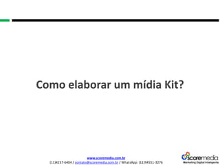 www.scoremedia.com.br
(11)4237-6404 / contato@scoremedia.com.br / WhatsApp: (11)94551-3276
Como elaborar um mídia Kit?
 