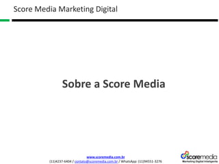 www.scoremedia.com.br
(11)4237-6404 / contato@scoremedia.com.br / WhatsApp: (11)94551-3276
Score Media Marketing Digital
Sobre a Score Media
 