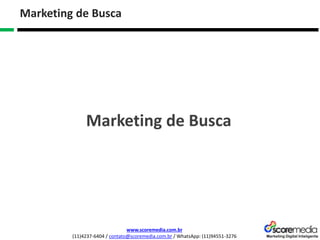 www.scoremedia.com.br
(11)4237-6404 / contato@scoremedia.com.br / WhatsApp: (11)94551-3276
Marketing de Busca
Marketing de Busca
 