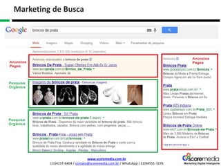 www.scoremedia.com.br
(11)4237-6404 / contato@scoremedia.com.br / WhatsApp: (11)94551-3276
Marketing de Busca
 