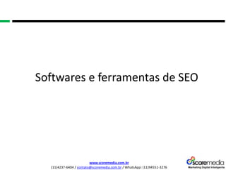 www.scoremedia.com.br
(11)4237-6404 / contato@scoremedia.com.br / WhatsApp: (11)94551-3276
Softwares e ferramentas de SEO
 