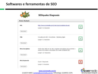 www.scoremedia.com.br
(11)4237-6404 / contato@scoremedia.com.br / WhatsApp: (11)94551-3276
Softwares e ferramentas de SEO
 
