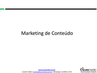 www.scoremedia.com.br
(11)4237-6404 / contato@scoremedia.com.br / WhatsApp: (11)94551-3276
Marketing de Conteúdo
 
