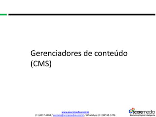 www.scoremedia.com.br
(11)4237-6404 / contato@scoremedia.com.br / WhatsApp: (11)94551-3276
Gerenciadores de conteúdo
(CMS)
 