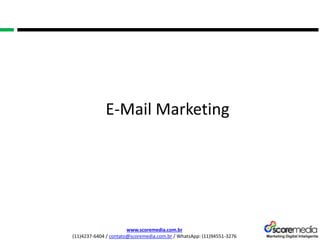 www.scoremedia.com.br
(11)4237-6404 / contato@scoremedia.com.br / WhatsApp: (11)94551-3276
E-Mail Marketing
 